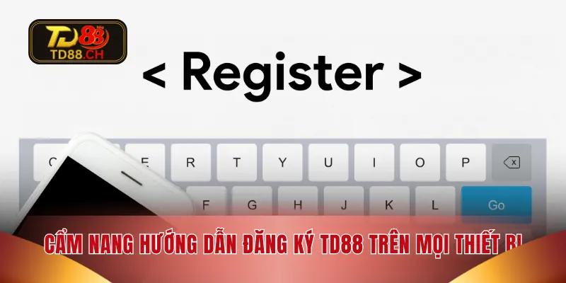 Cẩm nang hướng dẫn đăng ký TD88 trên mọi thiết bị