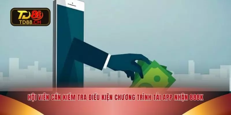 Hội viên cần kiểm tra điều kiện chương trình tải app nhận 888K