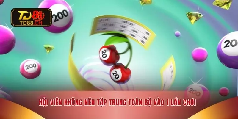 Hội viên không nên tập trung toàn bộ vào 1 lần chơi