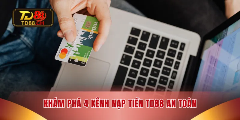 Khám phá 4 kênh nạp tiền TD88 an toàn