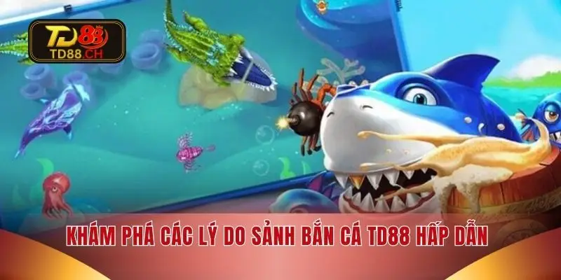 Khám phá các lý do sảnh bắn cá TD88 hấp dẫn