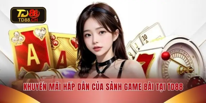Khuyến mãi hấp dẫn của sảnh game bài tại TD88