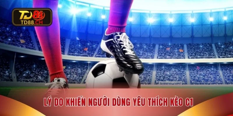 Lý do khiến người dùng yêu thích kèo C1