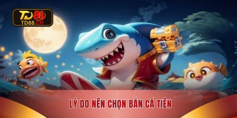 Lý do nên chọn bắn cá tiên