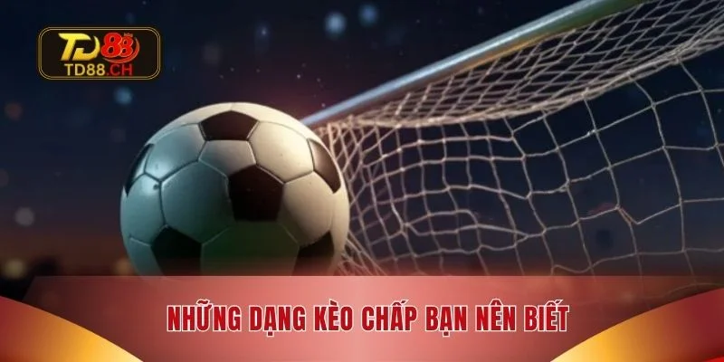 Những dạng kèo chấp bạn nên biết