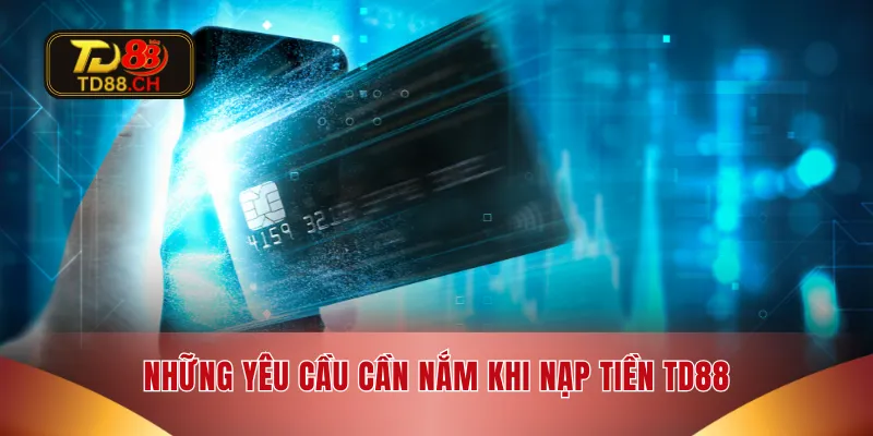 Những yêu cầu cần nắm khi nạp tiền TD88