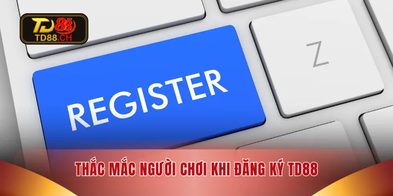Thắc mắc người chơi khi  đăng ký TD88